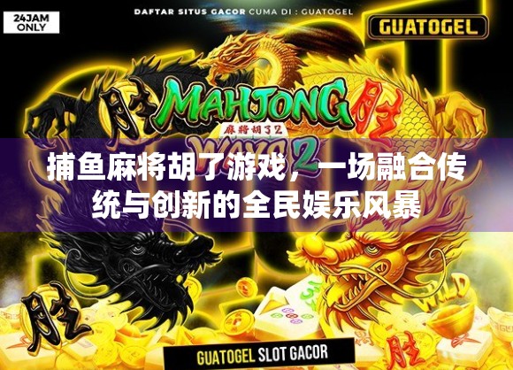 捕鱼麻将胡了游戏，一场融合传统与创新的全民娱乐风暴