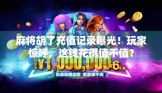 麻将胡了充值记录曝光！玩家惊呼，这钱花得值不值？