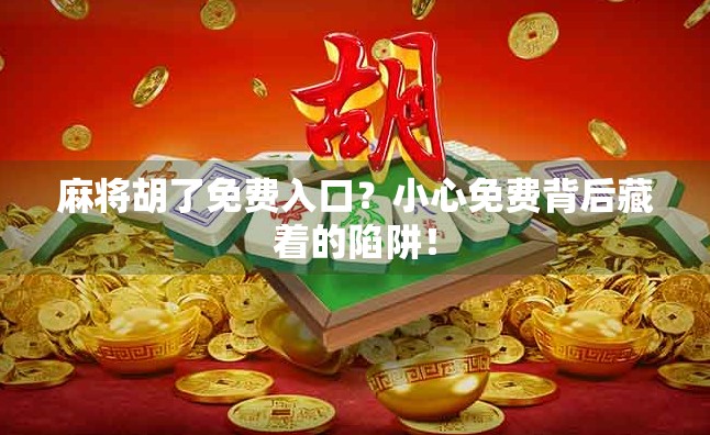 麻将胡了免费入口？小心免费背后藏着的陷阱！