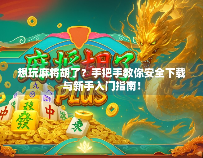想玩麻将胡了？手把手教你安全下载与新手入门指南！