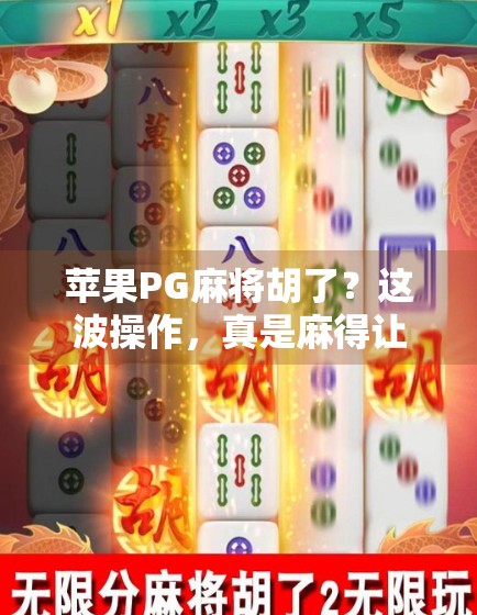 苹果PG麻将胡了？这波操作，真是麻得让人上头！