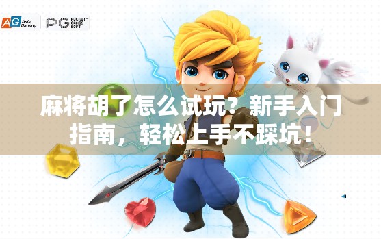 麻将胡了怎么试玩？新手入门指南，轻松上手不踩坑！