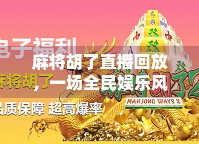 麻将胡了直播回放，一场全民娱乐风暴背后的社交密码与情绪价值