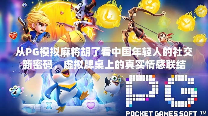 从PG模拟麻将胡了看中国年轻人的社交新密码，虚拟牌桌上的真实情感联结