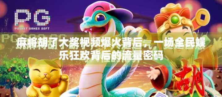 麻将胡了大奖视频爆火背后，一场全民娱乐狂欢背后的流量密码