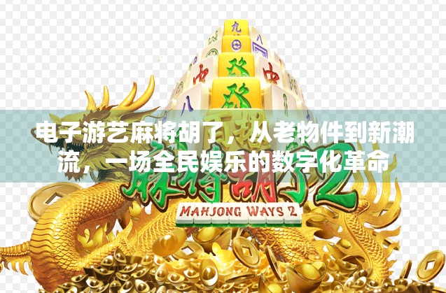 电子游艺麻将胡了，从老物件到新潮流，一场全民娱乐的数字化革命