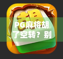 PG麻将胡了空转？别急，这可能是你还没掌握的隐藏玩法！