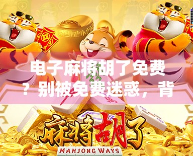 电子麻将胡了免费？别被免费迷惑，背后藏着的套路你得看清楚！