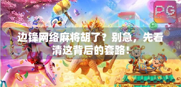 边锋网络麻将胡了？别急，先看清这背后的套路！