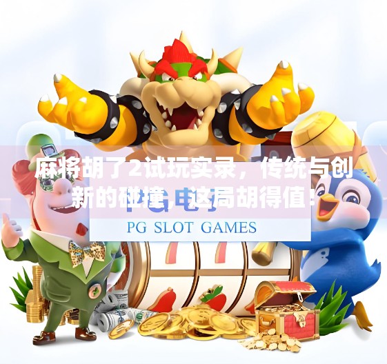 麻将胡了2试玩实录，传统与创新的碰撞，这局胡得值！