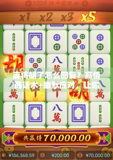 麻将胡了怎么回复？高情商话术+幽默应对，让你牌桌人气飙升！