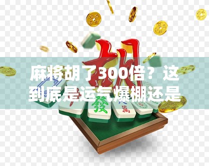 麻将胡了300倍？这到底是运气爆棚还是套路满满？