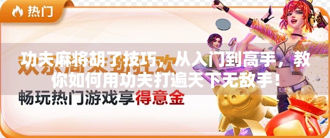 功夫麻将胡了技巧，从入门到高手，教你如何用功夫打遍天下无敌手！