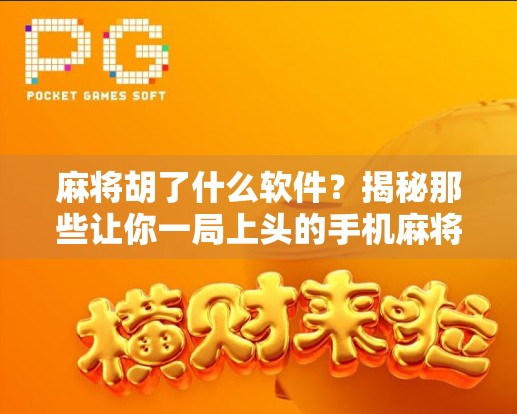 麻将胡了什么软件？揭秘那些让你一局上头的手机麻将神器！