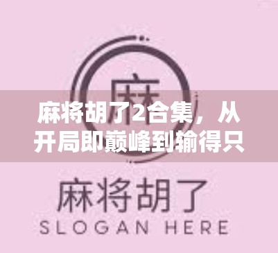 麻将胡了2合集，从开局即巅峰到输得只剩裤衩，这届玩家太拼了！